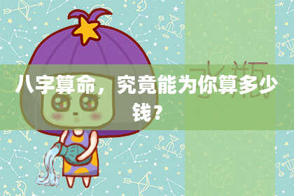 八字算命,究竟能为你算多少钱?