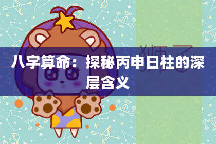 八字算命：探秘丙申日柱的深层含义