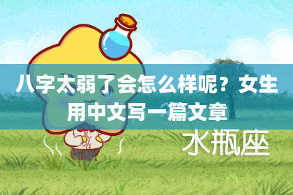 八字太弱了会怎么样呢？女生用中文写一篇文章