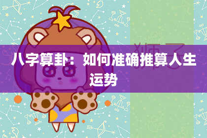 八字算卦:如何准确推算人生运势