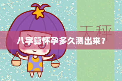 八字算怀孕多久测出来?