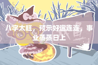 八字太旺，预示好运连连，事业蒸蒸日上