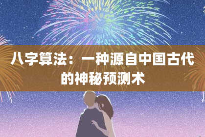 八字算法:一种源自中国古代的神秘预测术