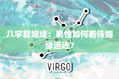 八字算姻缘:男性如何看待姻缘远近?
