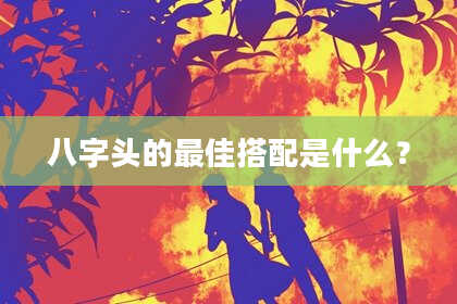 八字头的最佳搭配是什么？