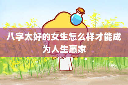 八字太好的女生怎么样才能成为人生赢家