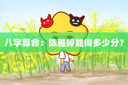 八字算命:陈雅婷能得多少分?