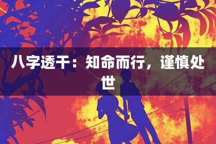 八字透干：知命而行，谨慎处世