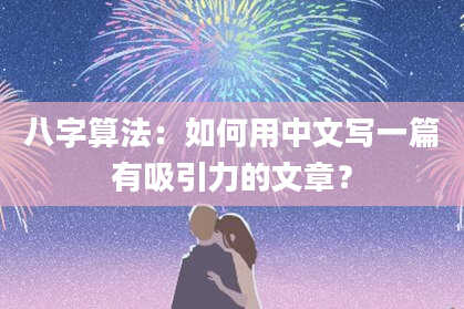 八字算法:如何用中文写一篇有吸引力的文章?