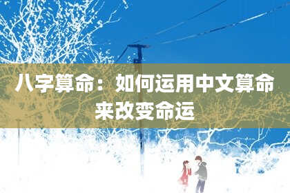 八字算命:如何运用中文算命来改变命运