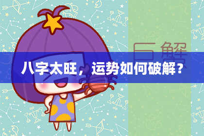 八字太旺，运势如何破解？
