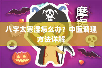 八字太寒湿怎么办?中医调理方法详解