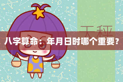 八字算命：年月日时哪个重要？