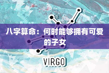 八字算命:何时能够拥有可爱的子女