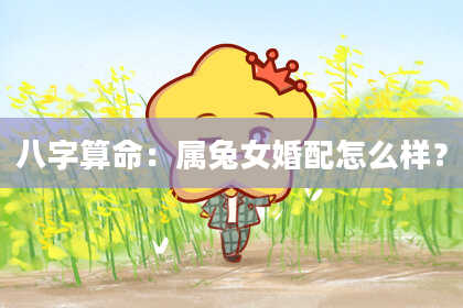 八字算命：属兔女婚配怎么样？