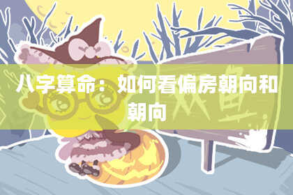 八字算命：如何看偏房朝向和朝向