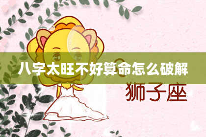 八字太旺不好算命怎么破解