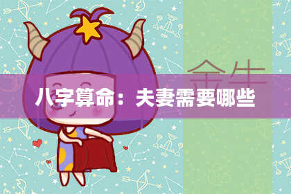 八字算命:夫妻需要哪些