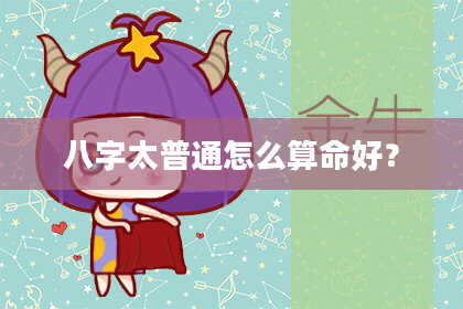 八字太普通怎么算命好？