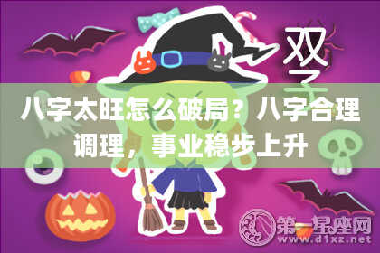 八字太旺怎么破局？八字合理调理，事业稳步上升