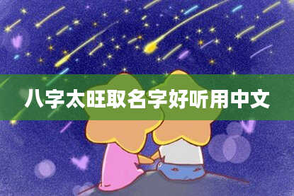 八字太旺取名字好听用中文