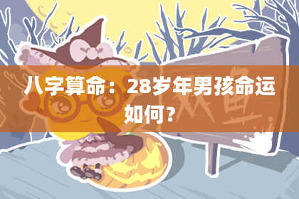 八字算命:28岁年男孩命运如何?
