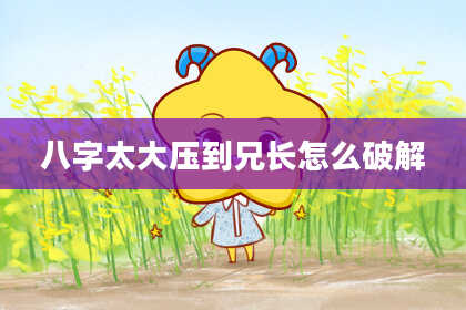 八字太大压到兄长怎么破解