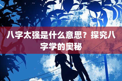八字太强是什么意思？探究八字学的奥秘