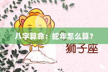 八字算命:蛇年怎么算?