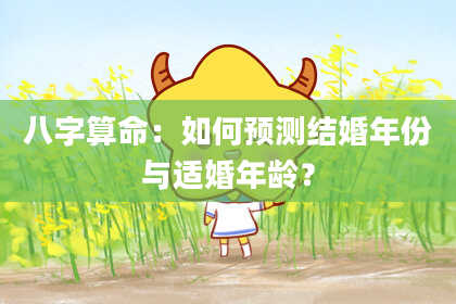 八字算命:如何预测结婚年份与适婚年龄?