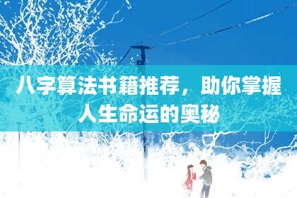 八字算法书籍推荐,助你掌握人生命运的奥秘