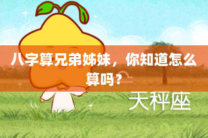 八字算兄弟姊妹,你知道怎么算吗?