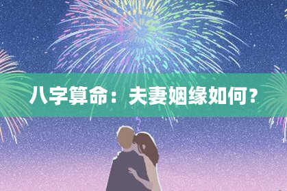 八字算命:夫妻姻缘如何?