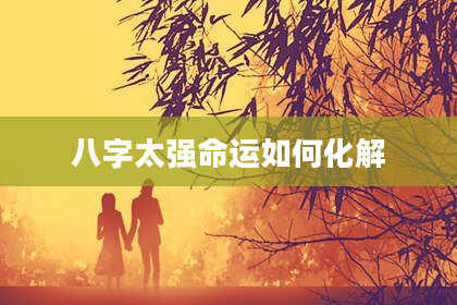 八字太强命运如何化解