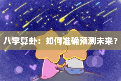 八字算卦:如何准确预测未来?