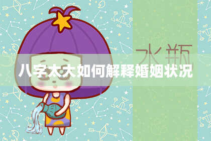八字太大如何解释婚姻状况