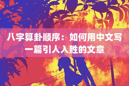 八字算卦顺序:如何用中文写一篇引人入胜的文章