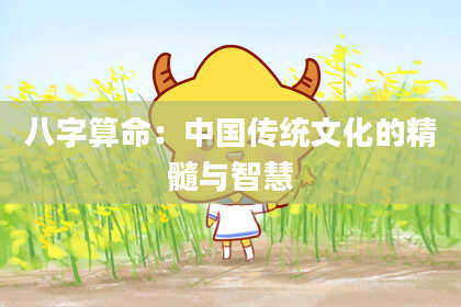 八字算命：中国传统文化的精髓与智慧