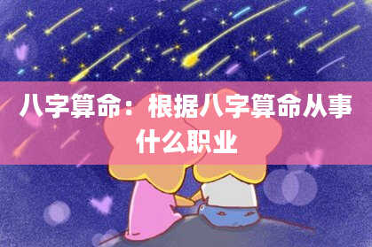 八字算命:根据八字算命从事什么职业