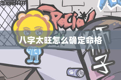 八字太旺怎么确定命格