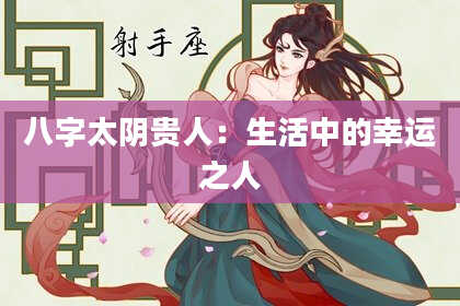 八字太阴贵人：生活中的幸运之人