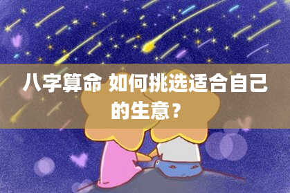 八字算命 如何挑选适合自己的生意?