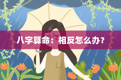 八字算命：相反怎么办？