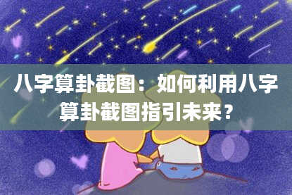 八字算卦截图:如何利用八字算卦截图指引未来?