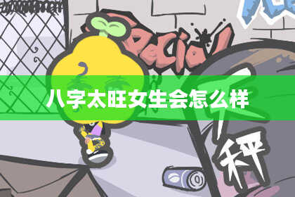 八字太旺女生会怎么样