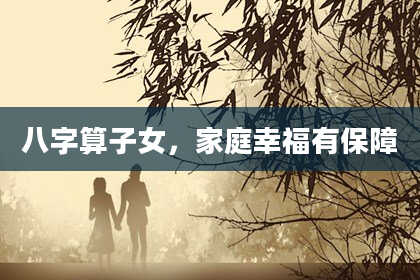 八字算子女,家庭幸福有保障