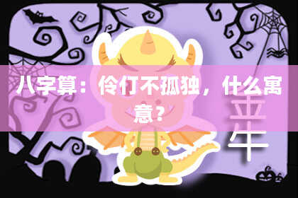 八字算:伶仃不孤独,什么寓意?