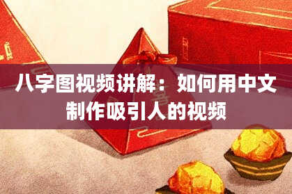 八字图视频讲解：如何用中文制作吸引人的视频