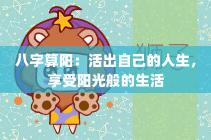 八字算阳:活出自己的人生,享受阳光般的生活