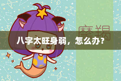 八字太旺身弱，怎么办？